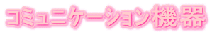 ｺﾐｭﾆｹｰｼｮﾝ機器